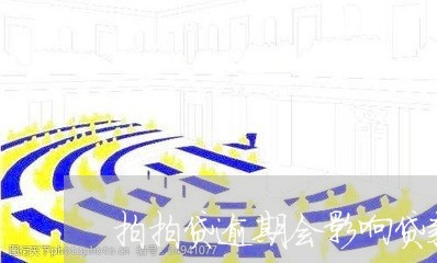 拍拍贷逾期会影响贷款/2023080273605