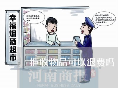 拒收物品可以退费吗/2023061728249