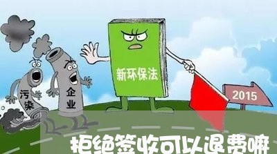 拒绝签收可以退费嘛/2023061571603