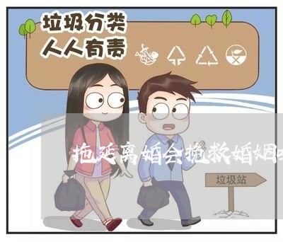 拖延离婚会挽救婚姻吗/2023112356169