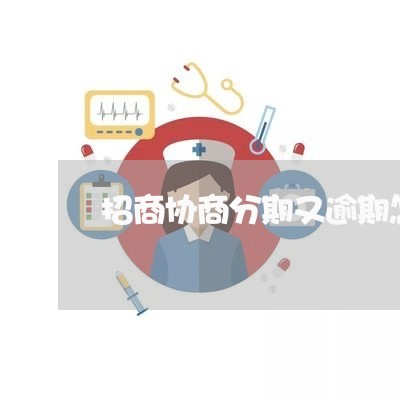 招商协商分期又逾期怎么办/2023091438281