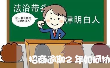 招商逾期2年如何协商还款利息/2023091550692