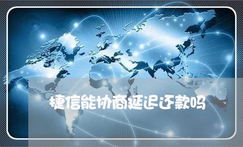 捷信能协商延迟还款吗/2023092304936