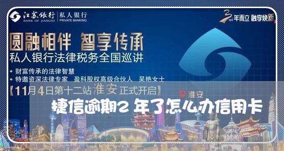 捷信逾期2年了怎么办信用卡/2023052024027