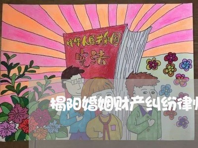 揭阳婚姻财产纠纷律师咨询/2023112584928