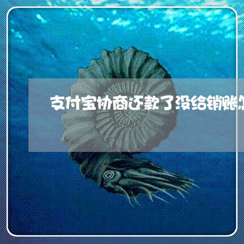 支付宝协商还款了没给销账怎么办/2023100871402