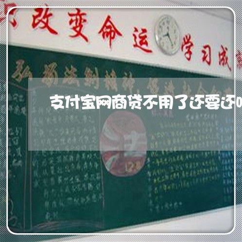 支付宝网商贷不用了还要还吗/2023112326373