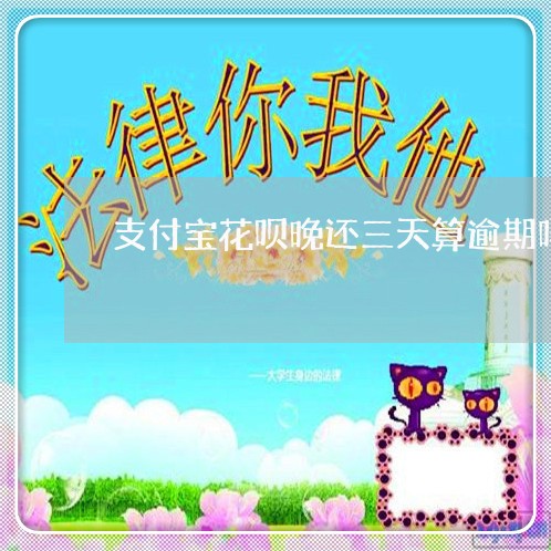 支付宝花呗晚还三天算逾期吗/2023080591825