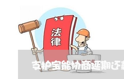 支护宝能协商延期还款吗/2023092438683