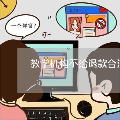 教学机构不给退款合法吗/2023033114835