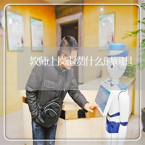 教师上岗退费什么时间退/2023061603036