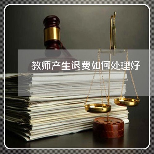 教师产生退费如何处理好/2023062249580