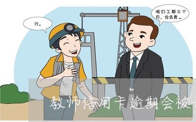 教师信用卡逾期会被开除吗/2023050237936