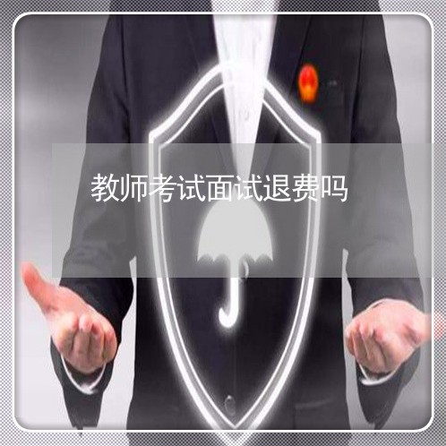 教师考试面试退费吗/2023061822747