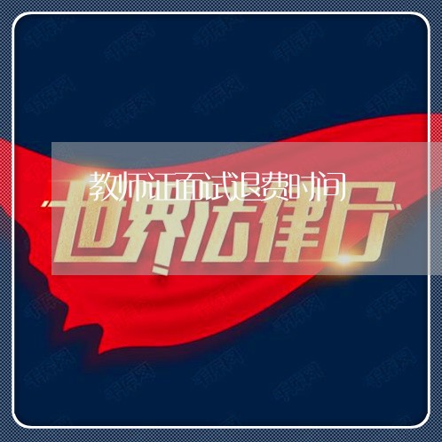 教师证面试退费时间/2023061017068