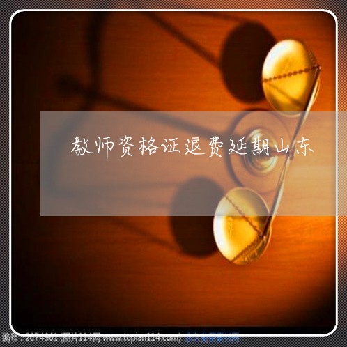 教师资格证退费延期山东/2023062629361