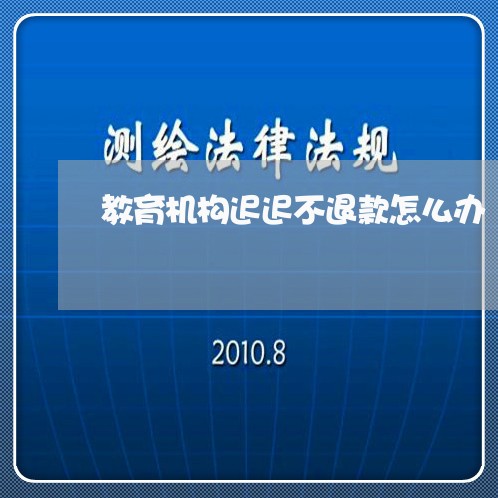 教育机构迟迟不退款怎么办/2023040262916