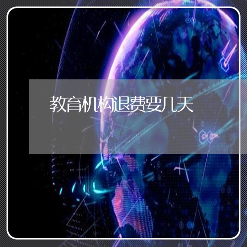 教育机构退费要几天/2023061459269