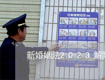 新婚姻法2023解除婚姻限制/2023112343616