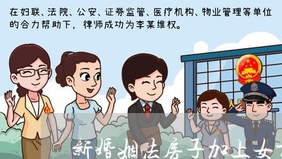 新婚姻法房子加上女方名字有用吗/2023112439483