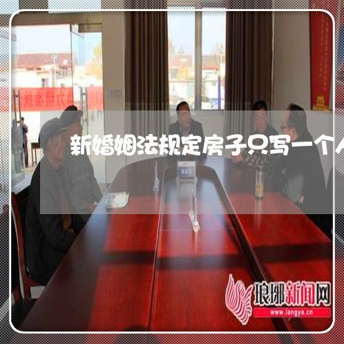 新婚姻法规定房子只写一个人名字/2023081326160