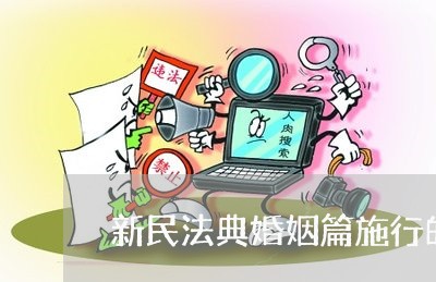 新民法典婚姻篇施行的日期/2023112394039