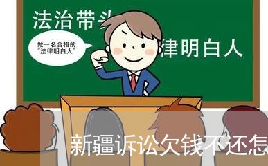 新疆诉讼欠钱不还怎么办最有效/2023092958480