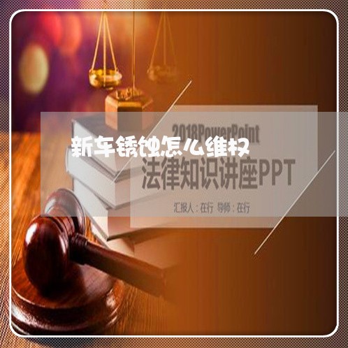 新车锈蚀怎么维权/2023060328258