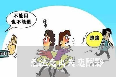 无法走出失恋阴影/2023100351482