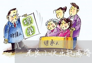 无良小伙出轨离婚/2023092994737