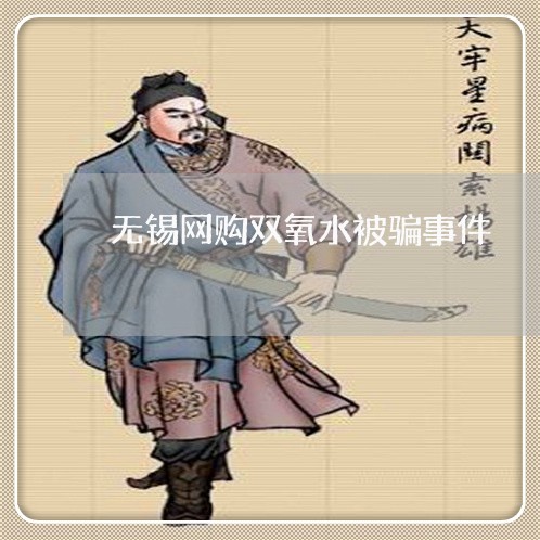 无锡网购双氧水被骗事件/2023062696158