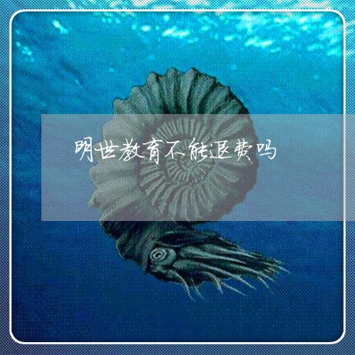 明世教育不能退费吗/2023061060515