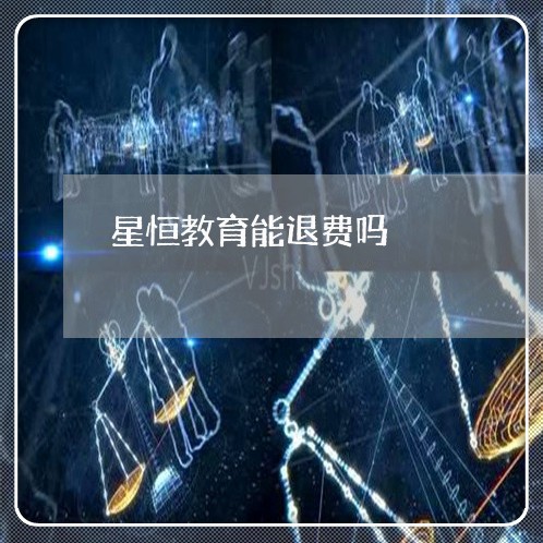 星恒教育能退费吗/2023060309269