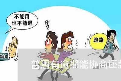 普惠有逾期能协商还款吗/2023073120815