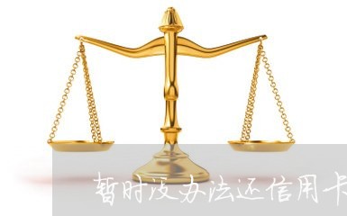 暂时没办法还信用卡怎么办/2023081327379