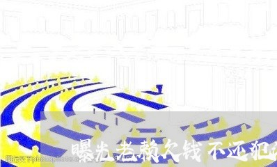 曝光老赖欠钱不还犯法吗/2023103140592