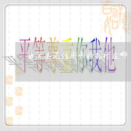 曲沃县还信用卡的银行在哪/2023081329369