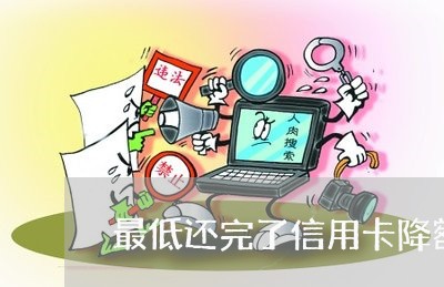 最低还完了信用卡降额/2023112528260