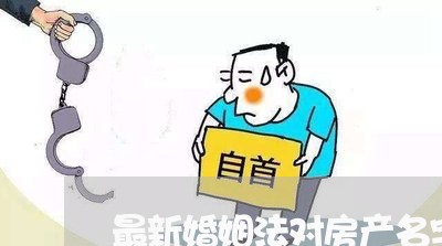 最新婚姻法对房产名字规定/2023112407258