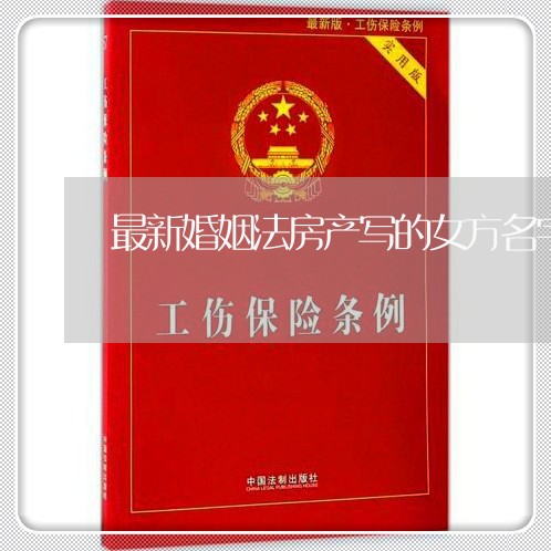 最新婚姻法房产写的女方名字/2023081328158