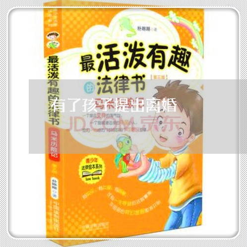 有了孩子提出离婚/2023092561583