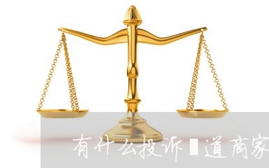 有什么投诉渠道商家可以投诉/2023030160572