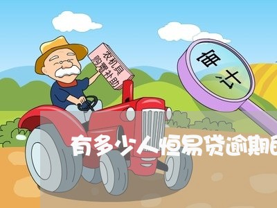 有多少人恒易贷逾期的/2023080374060