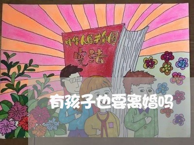 有孩子也要离婚吗/2023092628204