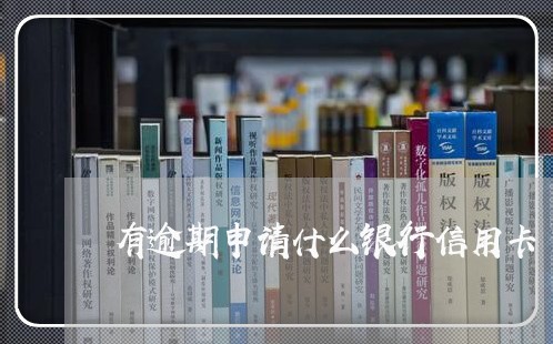 有逾期申请什么银行信用卡/2023121851824