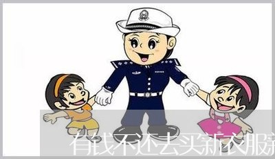 有钱不还去买新衣服新鞋子/2023110972628