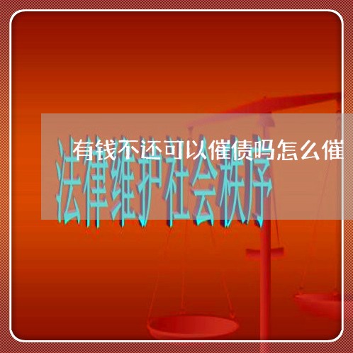 有钱不还可以催债吗怎么催/2023110887148