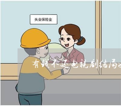 有钱不还电视剧结局如何/2023120885915