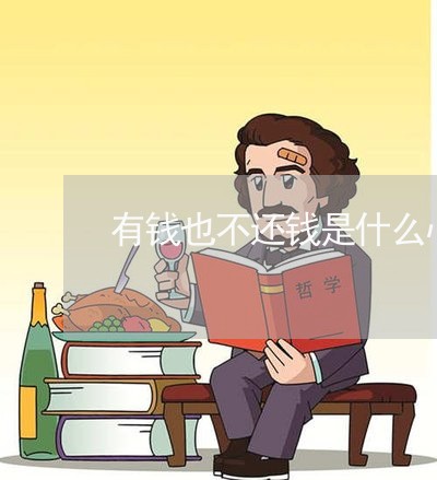 有钱也不还钱是什么心理/2023120850593