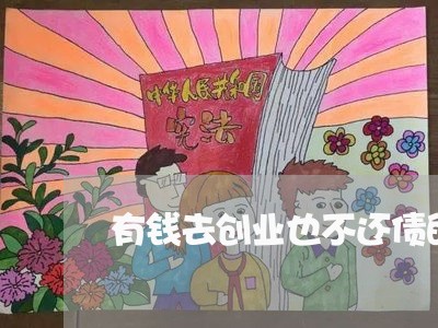 有钱去创业也不还债的吗/2023110849471